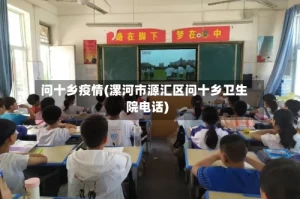 问十乡疫情(漯河市源汇区问十乡卫生院电话)