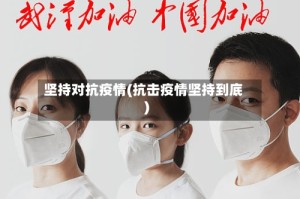 坚持对抗疫情(抗击疫情坚持到底)