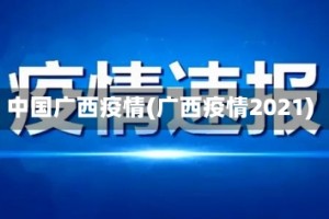 中国广西疫情(广西疫情2021)