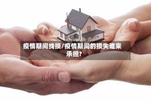 疫情期间线损/疫情期间的损失谁来承担?