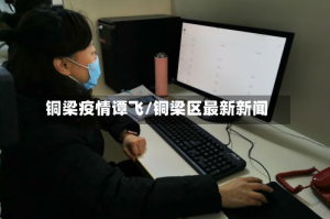 铜梁疫情谭飞/铜梁区最新新闻