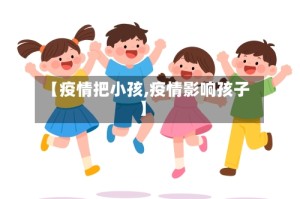 【疫情把小孩,疫情影响孩子】