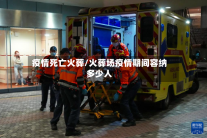 疫情死亡火葬/火葬场疫情期间容纳多少人