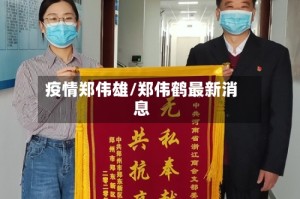 疫情郑伟雄/郑伟鹤最新消息