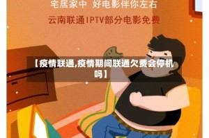 【疫情联通,疫情期间联通欠费会停机吗】
