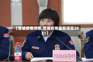 【晋城疫情详情,晋城疫情最新消息2021】