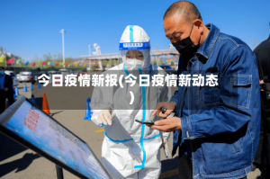今日疫情新报(今日疫情新动态)