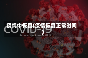 疫情中恢复(疫情恢复正常时间)