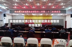 淮阳疫情问责(淮阳区新冠肺炎疫情防控指挥部)