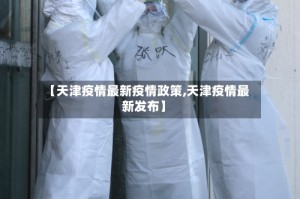 【天津疫情最新疫情政策,天津疫情最新发布】