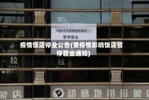 疫情饭店停业公告(受疫情影响饭店暂停营业通知)