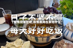 【疫情在家忙吃,疫情期间在家吃什么】