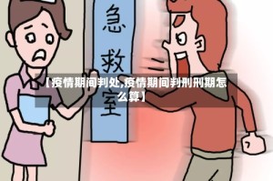 【疫情期间判处,疫情期间判刑刑期怎么算】