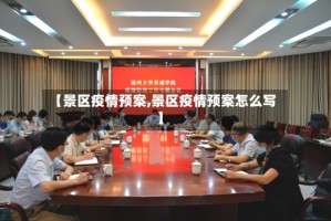 【景区疫情预案,景区疫情预案怎么写】