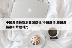 中国疫情最新消美国疫情/中国疫情,美国疫情最新数据对比