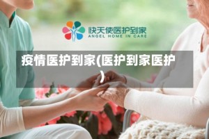 疫情医护到家(医护到家医护)