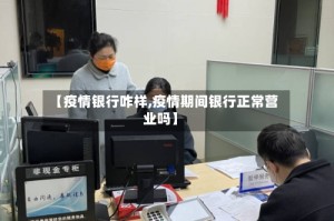 【疫情银行咋样,疫情期间银行正常营业吗】