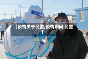 【疫情关于民警,疫情期间 民警】