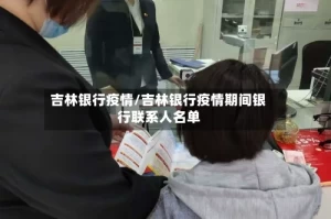 吉林银行疫情/吉林银行疫情期间银行联系人名单