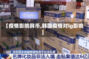 【疫情影响韩币,韩国疫情对lg影响】