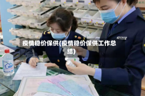 疫情稳价保供(疫情稳价保供工作总结)