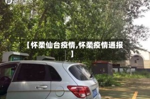 【怀柔仙台疫情,怀柔疫情通报】