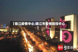 【镇江疫情中心,镇江市疫情防控中心】