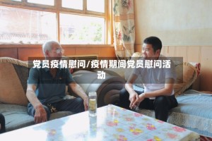 党员疫情慰问/疫情期间党员慰问活动