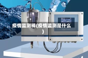 疫情监测棒(疫情监测是什么)