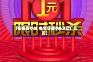 【因疫情秒杀,疫情期间秒杀活动广告词】