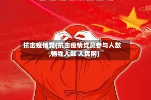 抗击疫情党(抗击疫情党员参与人数,牺牲人数 人民网)