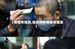 【疫情咋理发,理发师疫情期间理发】