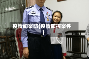 疫情间案防(疫情防控案件)