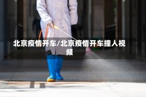 北京疫情开车/北京疫情开车撞人视频