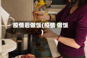疫情后做饭(疫情 做饭)