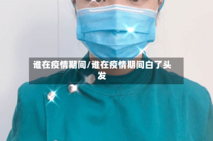 谁在疫情期间/谁在疫情期间白了头发
