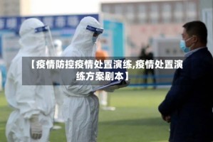 【疫情防控疫情处置演练,疫情处置演练方案剧本】