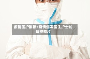 疫情医护崩溃/疫情爆发医生护士的精神照片