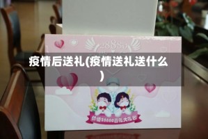 疫情后送礼(疫情送礼送什么)