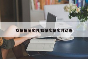 疫情情况实时/疫情实情实时动态