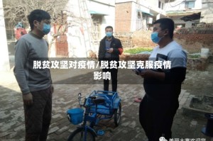 脱贫攻坚对疫情/脱贫攻坚克服疫情影响