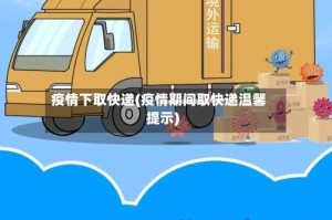 疫情下取快递(疫情期间取快递温馨提示)