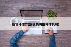 疫情评估方案(疫情防控评估机制)