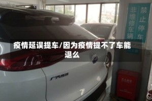 疫情延误提车/因为疫情提不了车能退么