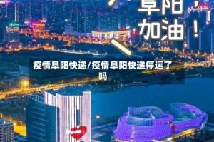 疫情阜阳快递/疫情阜阳快递停运了吗