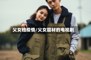 父女档疫情/父女题材的电视剧