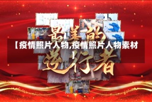 【疫情照片人物,疫情照片人物素材】