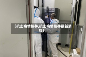 【抗击疫情榆林,抗击疫情榆林最新消息】