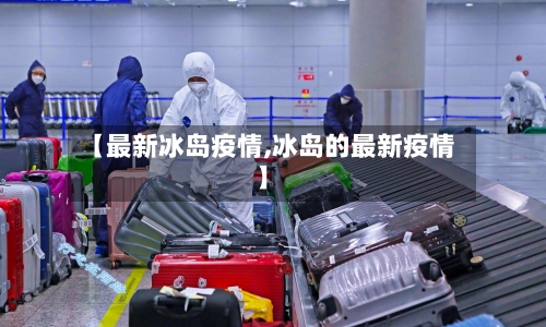【最新冰岛疫情,冰岛的最新疫情】-第1张图片