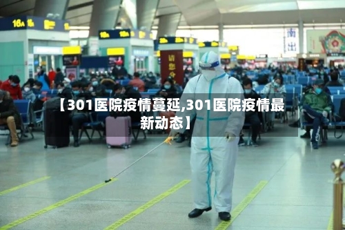 【301医院疫情蔓延,301医院疫情最新动态】-第1张图片